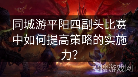同城游平阳四副头比赛中如何提高策略的实施力？