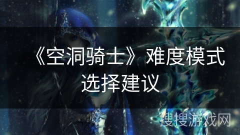 《空洞骑士》难度模式选择建议 《空洞骑士》难度模式选择建议