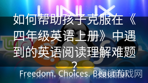 如何帮助孩子克服在《四年级英语上册》中遇到的英语阅读理解难题？