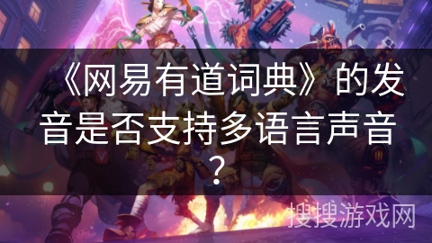 《网易有道词典》的发音是否支持多语言声音？
