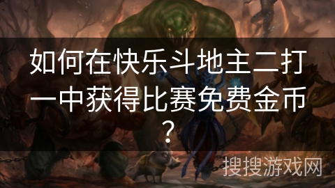 如何在快乐斗地主二打一中获得比赛免费金币? 如何在快乐斗地主二打一中获得比赛免费金币?