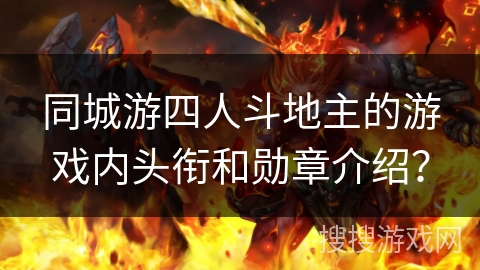 同城游四人斗地主的游戏内头衔和勋章介绍? 同城游四人斗地主的游戏内头衔和勋章介绍?