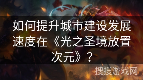 如何提升城市建设发展速度在《光之圣境放置次元》？