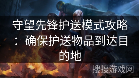 守望先锋护送模式攻略：确保护送物品到达目的地