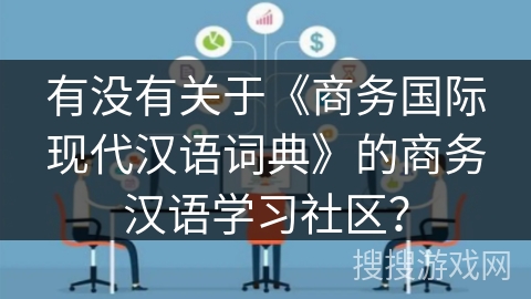 有没有关于《商务国际现代汉语词典》的商务汉语学习社区？