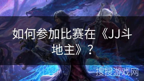 如何参加比赛在《JJ斗地主》？