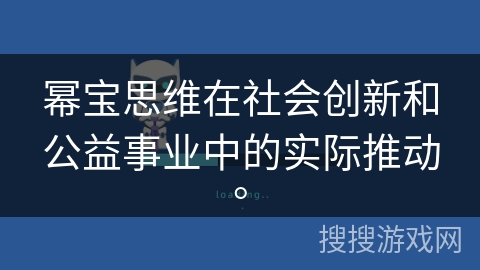 幂宝思维在社会创新和公益事业中的实际推动。 幂宝思维在社会创新和公益事业中的实际推动。