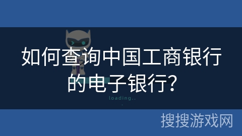 如何查询中国工商银行的电子银行？