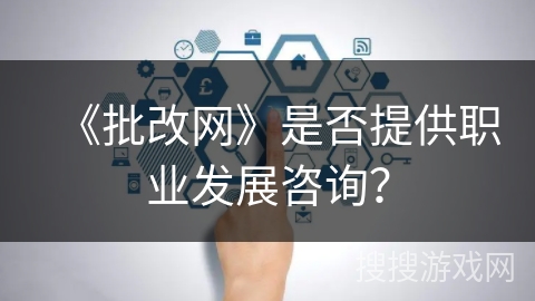 《批改网》是否提供职业发展咨询? 《批改网》是否提供职业发展咨询?