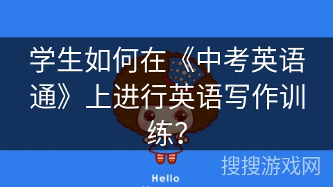 学生如何在《中考英语通》上进行英语写作训练? 学生如何在《中考英语通》上进行英语写作训练?