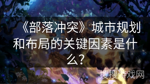 《部落冲突》城市规划和布局的关键因素是什么？