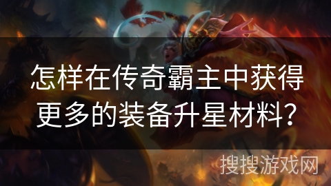 怎样在传奇霸主中获得更多的装备升星材料？