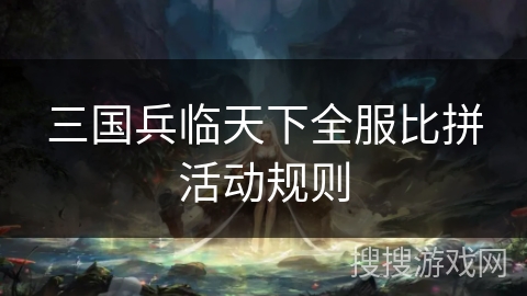 三国兵临天下全服比拼活动规则 三国兵临天下全服比拼活动规则