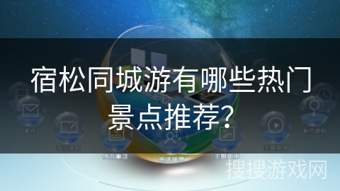 宿松同城游有哪些热门景点推荐？