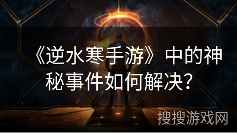 《逆水寒手游》中的神秘事件如何解决？