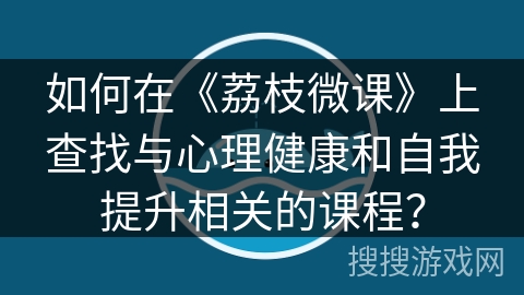如何在《荔枝微课》上查找与心理健康和自我提升相关的课程？