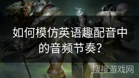 如何模仿英语趣配音中的音频节奏? 如何模仿英语趣配音中的音频节奏?