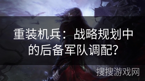 重装机兵：战略规划中的后备军队调配？