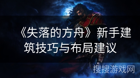 《失落的方舟》新手建筑技巧与布局建议
