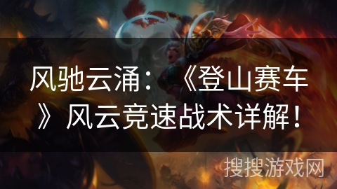 风驰云涌:《登山赛车》风云竞速战术详解! 风驰云涌:《登山赛车》风云竞速战术详解!