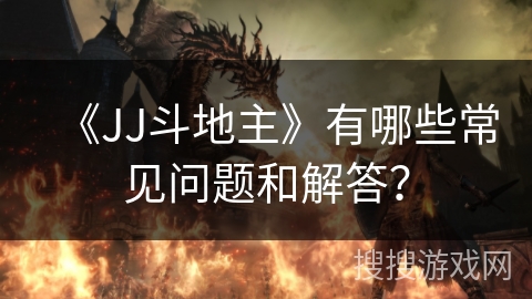 《JJ斗地主》有哪些常见问题和解答? 《JJ斗地主》有哪些常见问题和解答?
