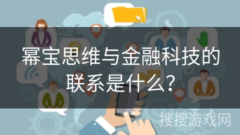 幂宝思维与金融科技的联系是什么? 幂宝思维与金融科技的联系是什么?