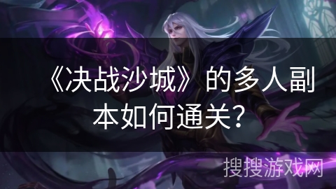 《决战沙城》的多人副本如何通关？