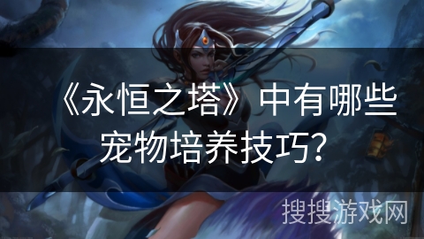 《永恒之塔》中有哪些宠物培养技巧？