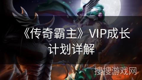 《传奇霸主》VIP成长计划详解