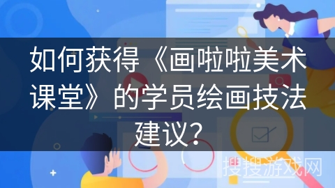 如何获得《画啦啦美术课堂》的学员绘画技法建议？
