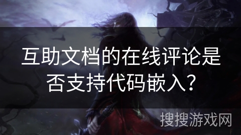 互助文档的在线评论是否支持代码嵌入? 互助文档的在线评论是否支持代码嵌入?