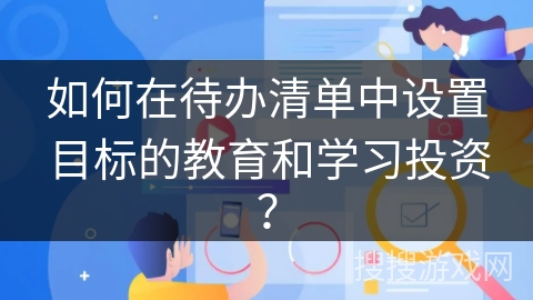 如何在待办清单中设置目标的教育和学习投资？