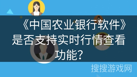 《中国农业银行软件》是否支持实时行情查看功能? 《中国农业银行软件》是否支持实时行情查看功能?