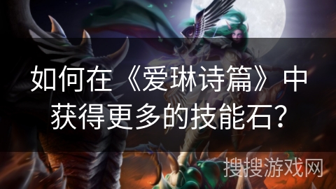 如何在《爱琳诗篇》中获得更多的技能石? 如何在《爱琳诗篇》中获得更多的技能石?