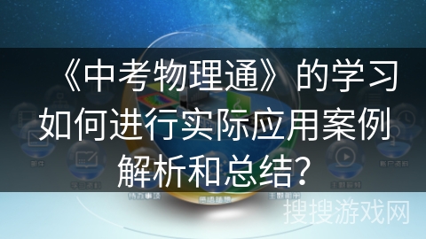 《中考物理通》的学习如何进行实际应用案例解析和总结? 《中考物理通》的学习如何进行实际应用案例解析和总结?