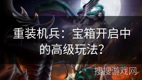 重装机兵：宝箱开启中的高级玩法？
