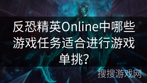 反恐精英Online中哪些游戏任务适合进行游戏单挑？
