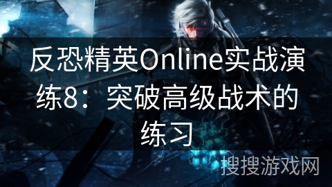 反恐精英Online实战演练8：突破高级战术的练习