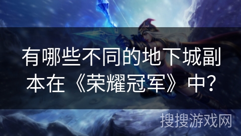 有哪些不同的地下城副本在《荣耀冠军》中？