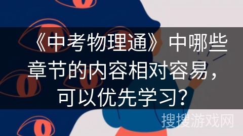 《中考物理通》中哪些章节的内容相对容易,可以优先学习? 《中考物理通》中哪些章节的内容相对容易,可以优先学习?