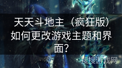 天天斗地主（疯狂版）如何更改游戏主题和界面？