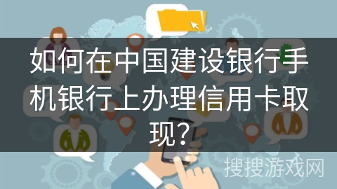 如何在中国建设银行手机银行上办理信用卡取现? 如何在中国建设银行手机银行上办理信用卡取现?