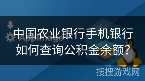中国农业银行手机银行如何查询公积金余额? 中国农业银行手机银行如何查询公积金余额?
