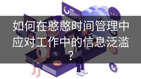 如何在憨憨时间管理中应对工作中的信息泛滥？