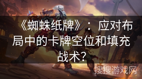 《蜘蛛纸牌》：应对布局中的卡牌空位和填充战术？