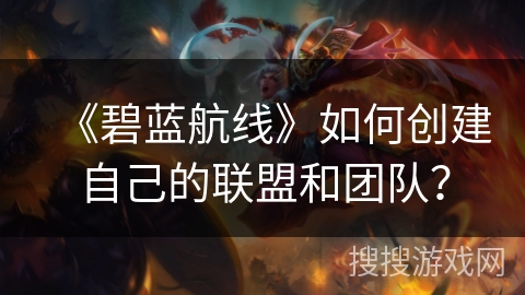 《碧蓝航线》如何创建自己的联盟和团队？
