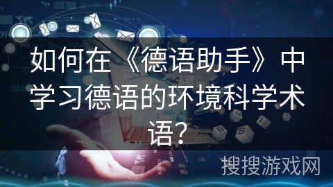如何在《德语助手》中学习德语的环境科学术语？