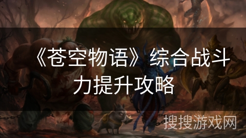 《苍空物语》综合战斗力提升攻略