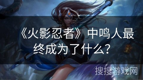 《火影忍者》中鸣人最终成为了什么？