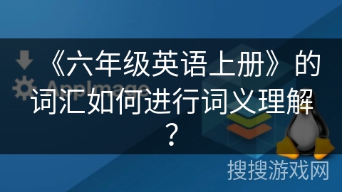 《六年级英语上册》的词汇如何进行词义理解？
